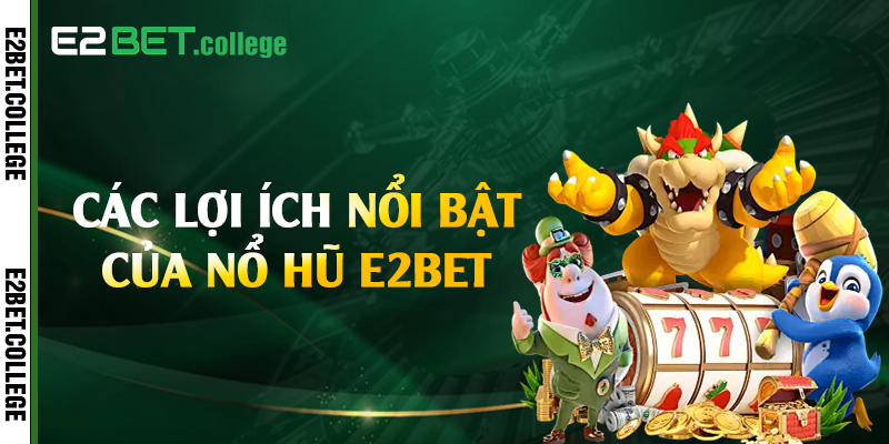 Các lợi ích nổi bật của nổ hũ E2bet