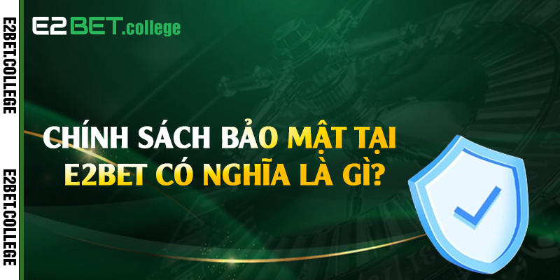 Chính sách bảo mật tại E2bet có nghĩa là gì?