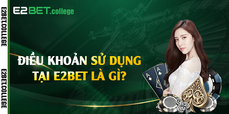 Điều khoản sử dụng tại E2bet là gì?