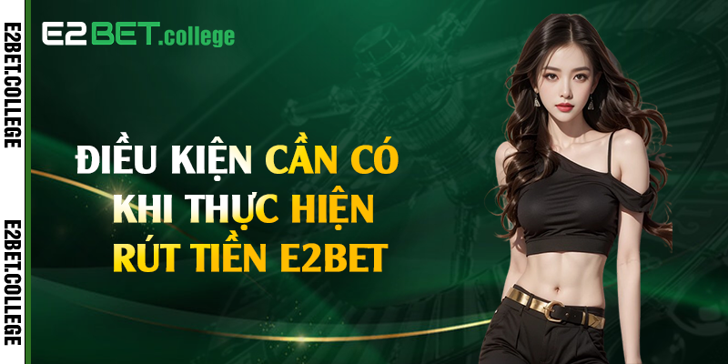 Điều kiện cần có khi thực hiện rút tiền E2bet