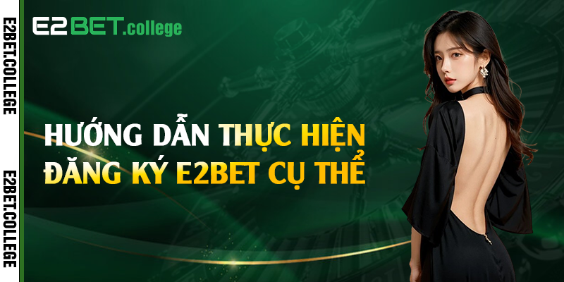 Hướng dẫn thực hiện đăng ký E2bet cụ thể