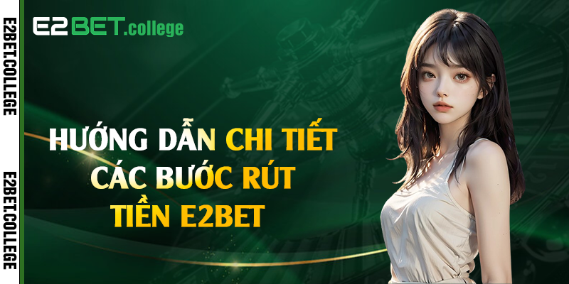 Hướng dẫn chi tiết các bước rút tiền E2bet