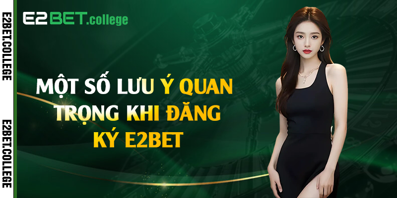 Một số lưu ý quan trọng khi đăng ký E2bet