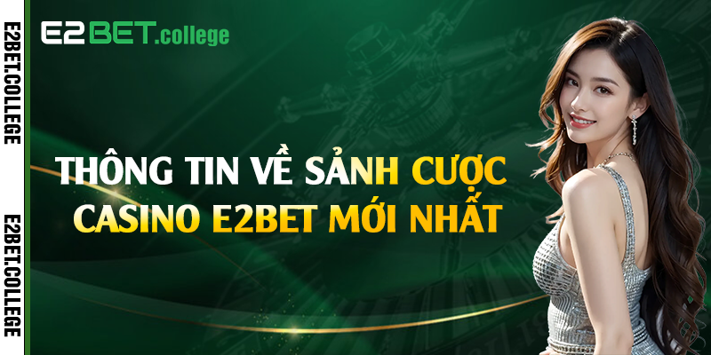 Thông tin về sảnh cược casino E2bet mới nhất