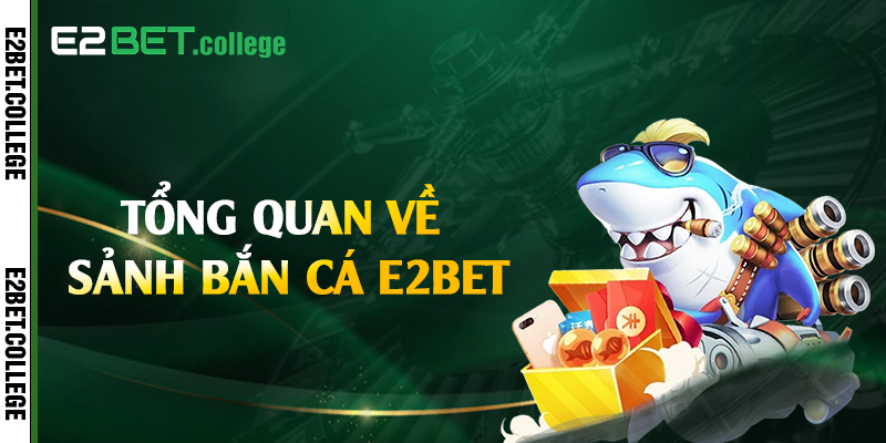 Tổng quan về sảnh bắn cá E2bet